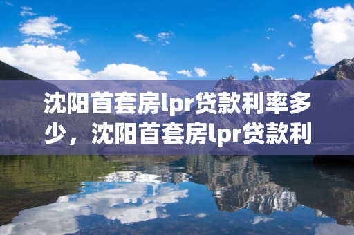  首套房lpr贷款利率多少， 首套房lpr贷款利率多少钱