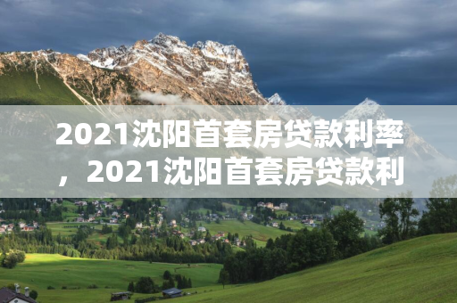 2021 首套房贷款利率，2021 首套房贷款利率是多少