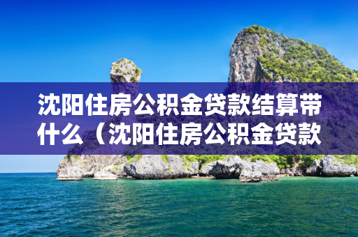 四平住房公积金贷款结算带什么（四平住房公积金贷款结算带什么手续）