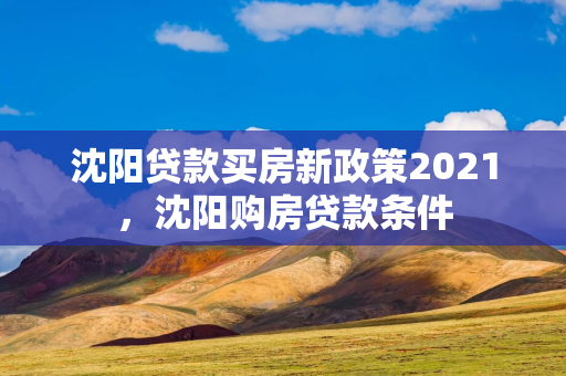 四平贷款买房新政策2021，四平购房贷款条件